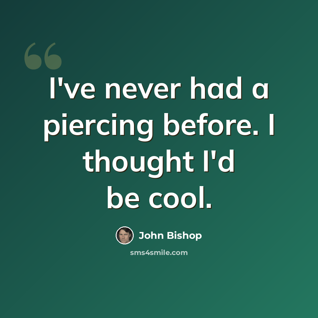 “I've never had a piercing before. I thought I'd be cool.” quote by John Bishop