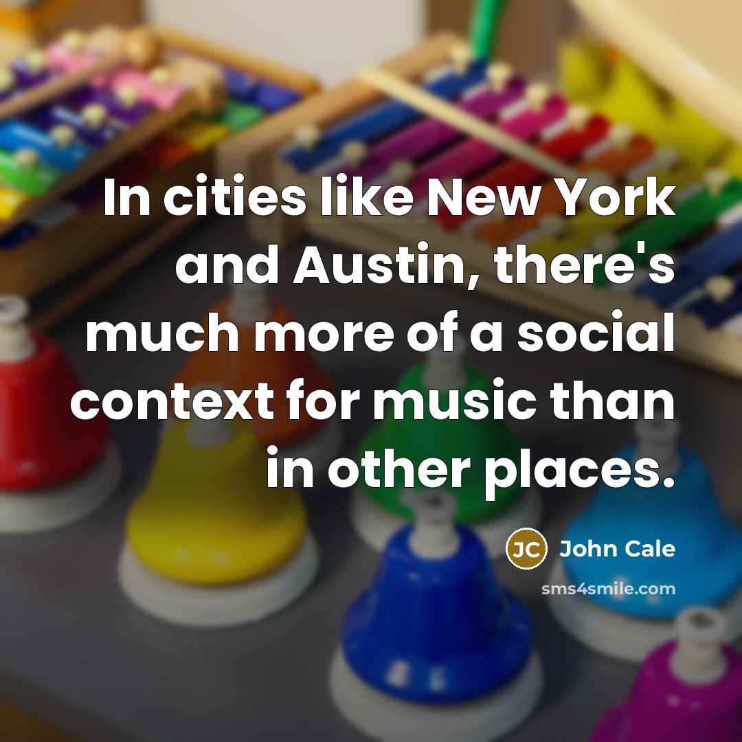 “In cities like New York and Austin, there's much more of a social context for music than in other places.” quote by John Cale