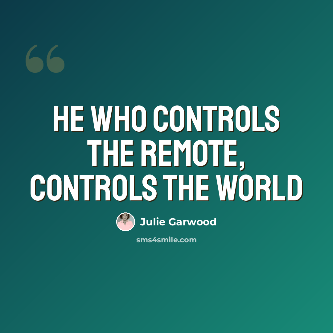 “He who controls the remote, controls the world” quote by Julie Garwood