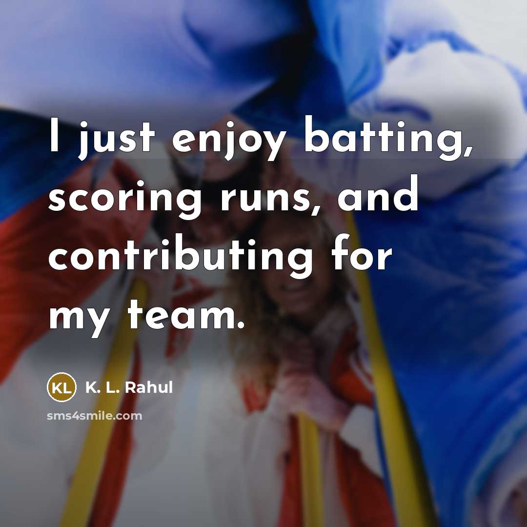 “I just enjoy batting, scoring runs, and contributing for my team.” quote by K. L. Rahul