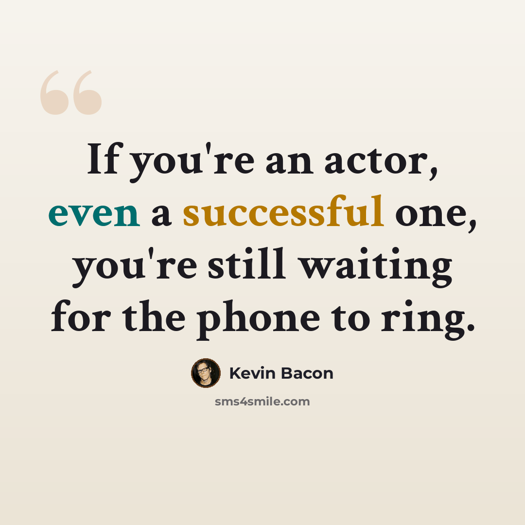 “If you're an actor, even a successful one, you're still waiting for the phone to ring.” quote by Kevin Bacon