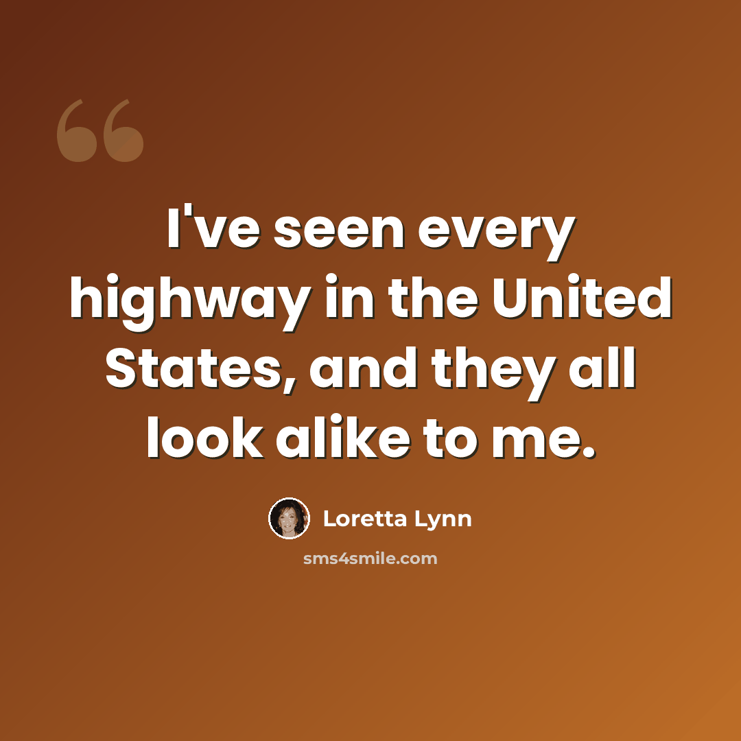 “I've seen every highway in the United States, and they all look alike to me.” quote by Loretta Lynn