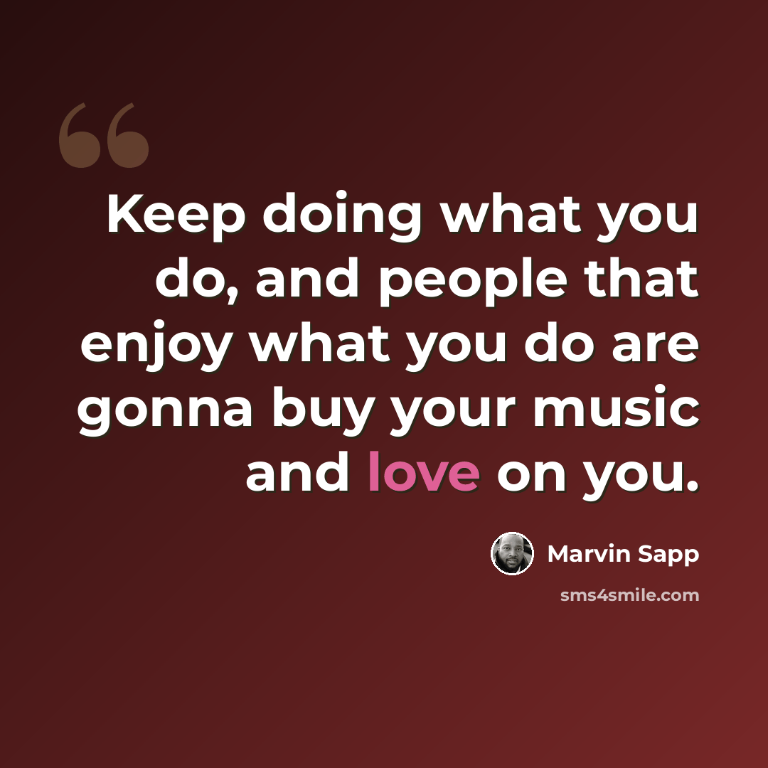 “Keep doing what you do, and people that enjoy what you do are gonna buy your music and love on you.” quote by Marvin Sapp