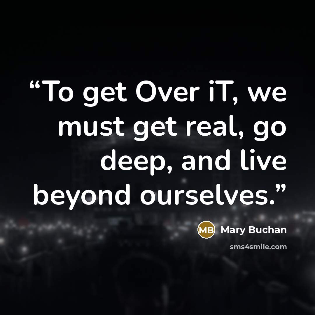 “To get Over iT, we must get real, go deep, and live beyond ourselves.” quote by Mary Buchan