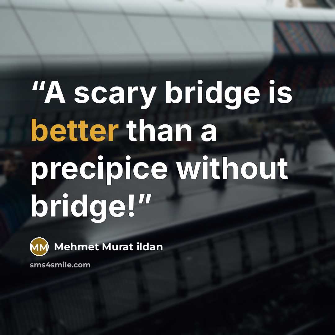 “A scary bridge is better than a precipice without bridge!” quote by Mehmet Murat ildan