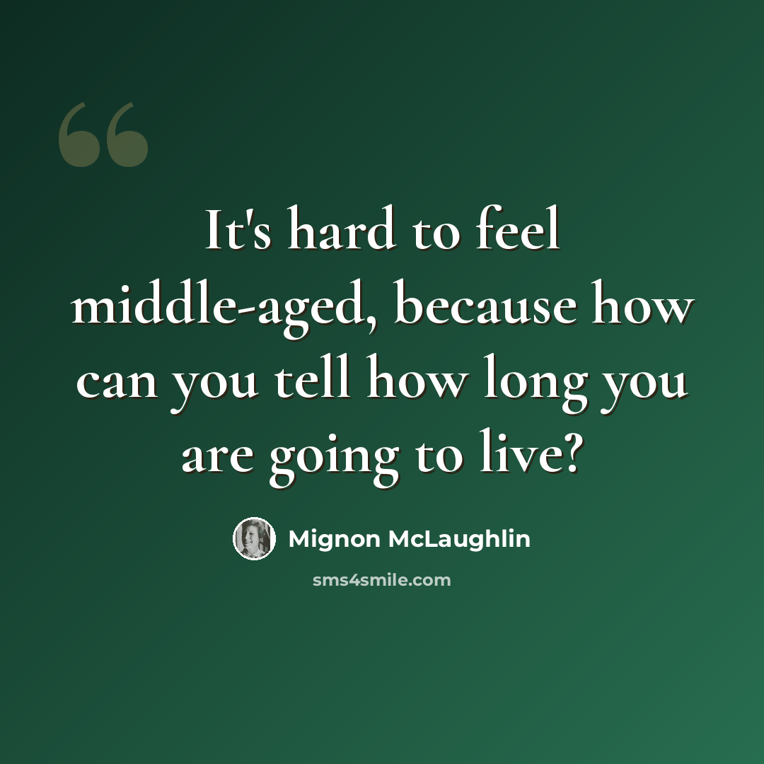 “It's hard to feel middle-aged, because how can you tell how long you are going to live?” quote by Mignon McLaughlin