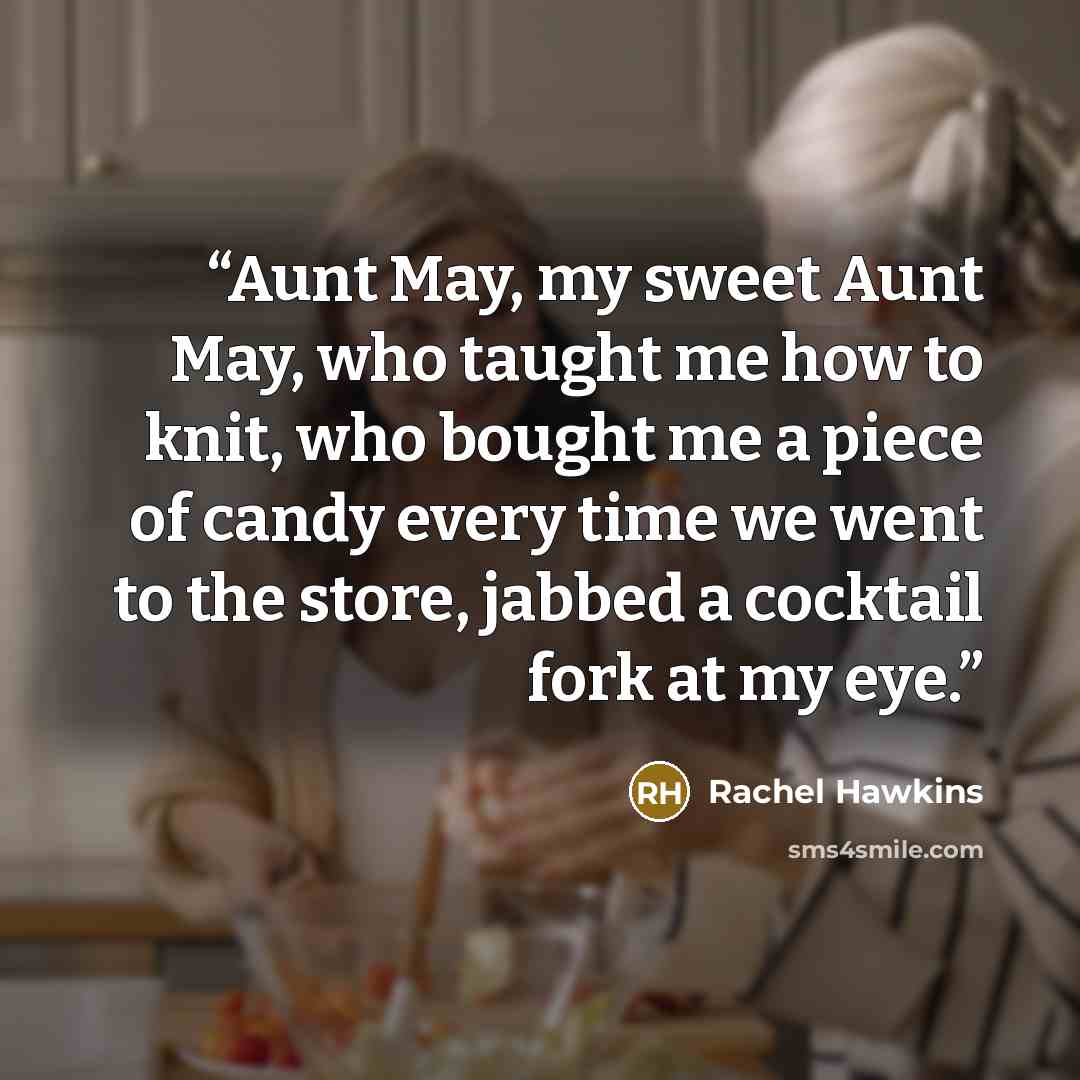 “Aunt May, my sweet Aunt May, who taught me how to knit, who bought me a piece of candy every time we went to the store, jabbed a cocktail fork at my eye.” quote by Rachel Hawkins