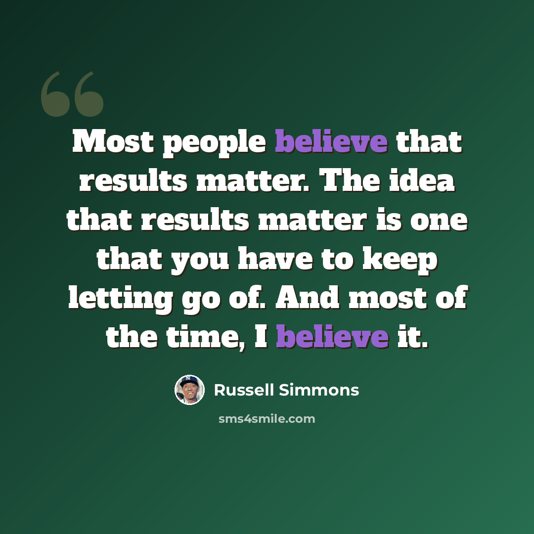 “Most people believe that results matter. The idea that results matter is one that you have to keep letting go of. And most of the time, I believe it.” quote by Russell Simmons