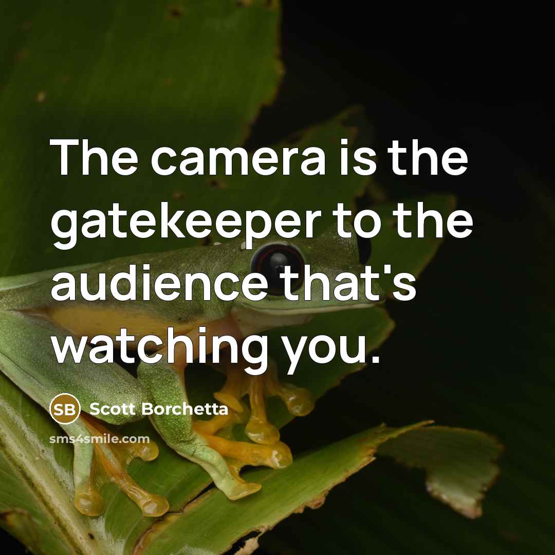 “The camera is the gatekeeper to the audience that's watching you.” quote by Scott Borchetta