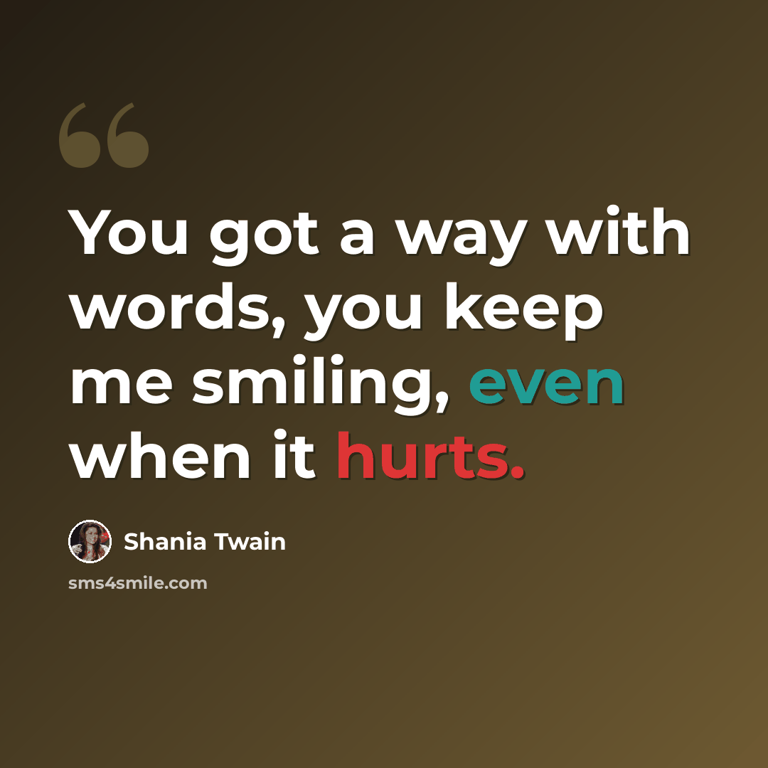 “You got a way with words, you keep me smiling, even when it hurts.” quote by Shania Twain