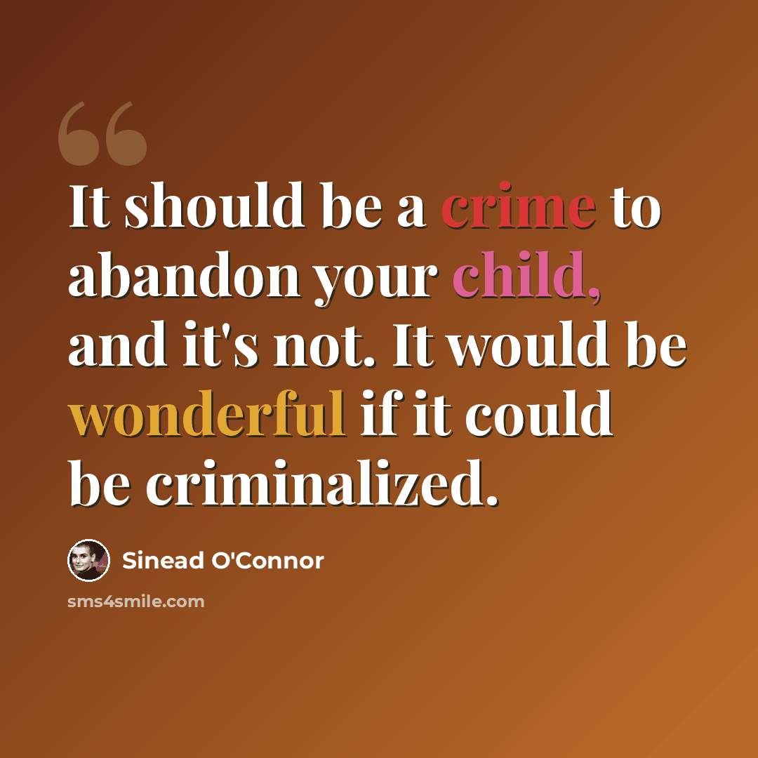 “It should be a crime to abandon your child, and it's not. It would be wonderful if it could be criminalized.” quote by Sinead O'Connor
