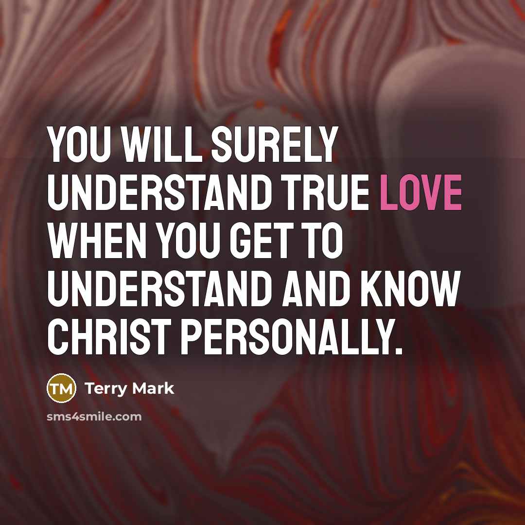 “You will surely understand true love when you get to understand and know Christ personally.” quote by Terry Mark