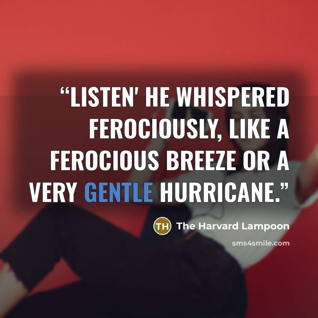“Listen' he whispered ferociously, like a ferocious breeze or a very gentle hurricane.” quote by The Harvard Lampoon