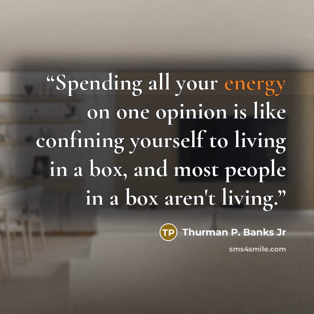 “Spending all your energy on one opinion is like confining yourself to living in a box, and most people in a box aren't living.” quote by Thurman P. Banks Jr