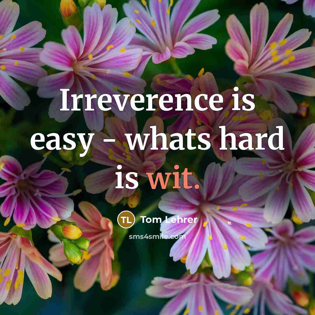 “Irreverence is easy - whats hard is wit.” quote by Tom Lehrer