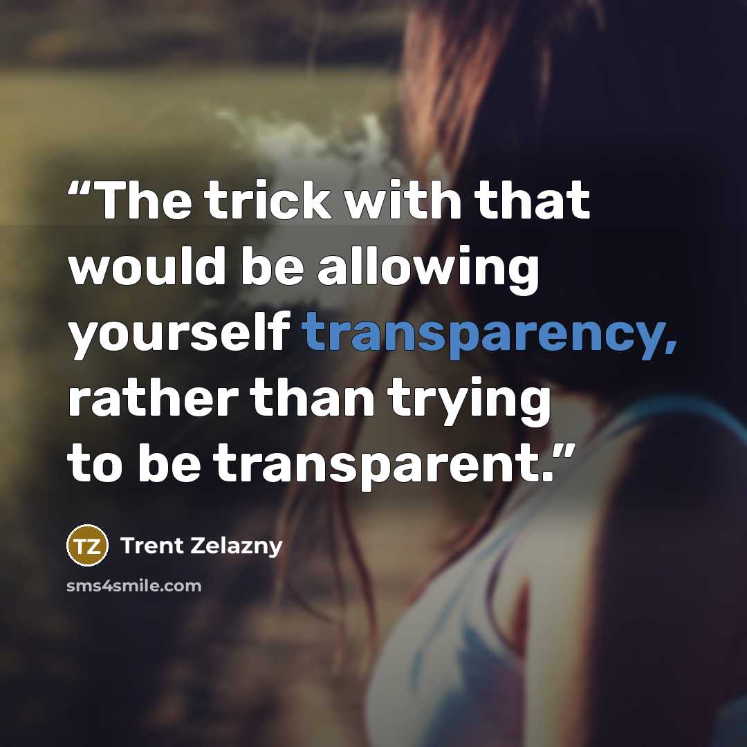 “The trick with that would be allowing yourself transparency, rather than trying to be transparent.” quote by Trent Zelazny