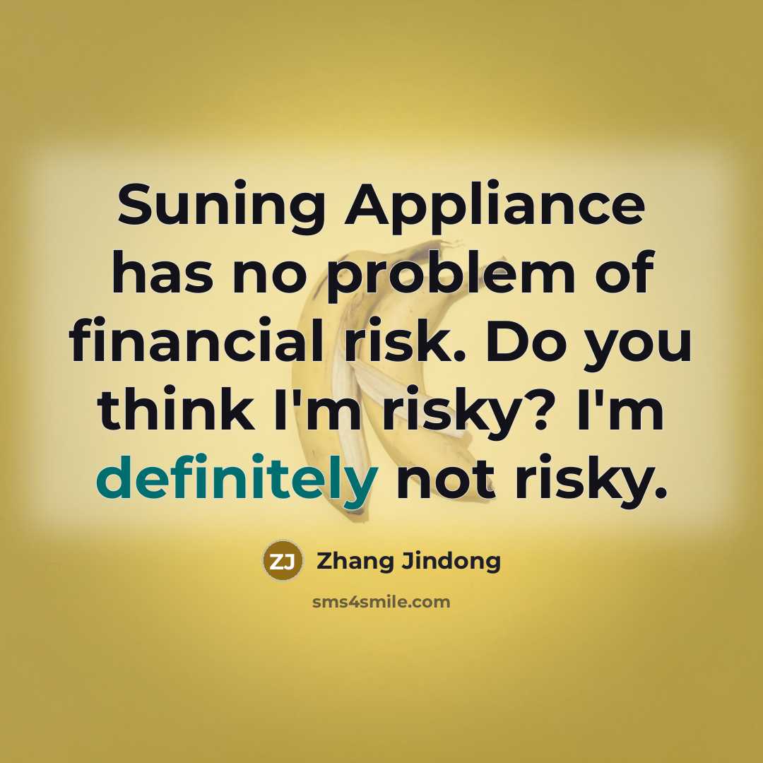 “Suning Appliance has no problem of financial risk. Do you think I'm risky? I'm definitely not risky.” quote by Zhang Jindong