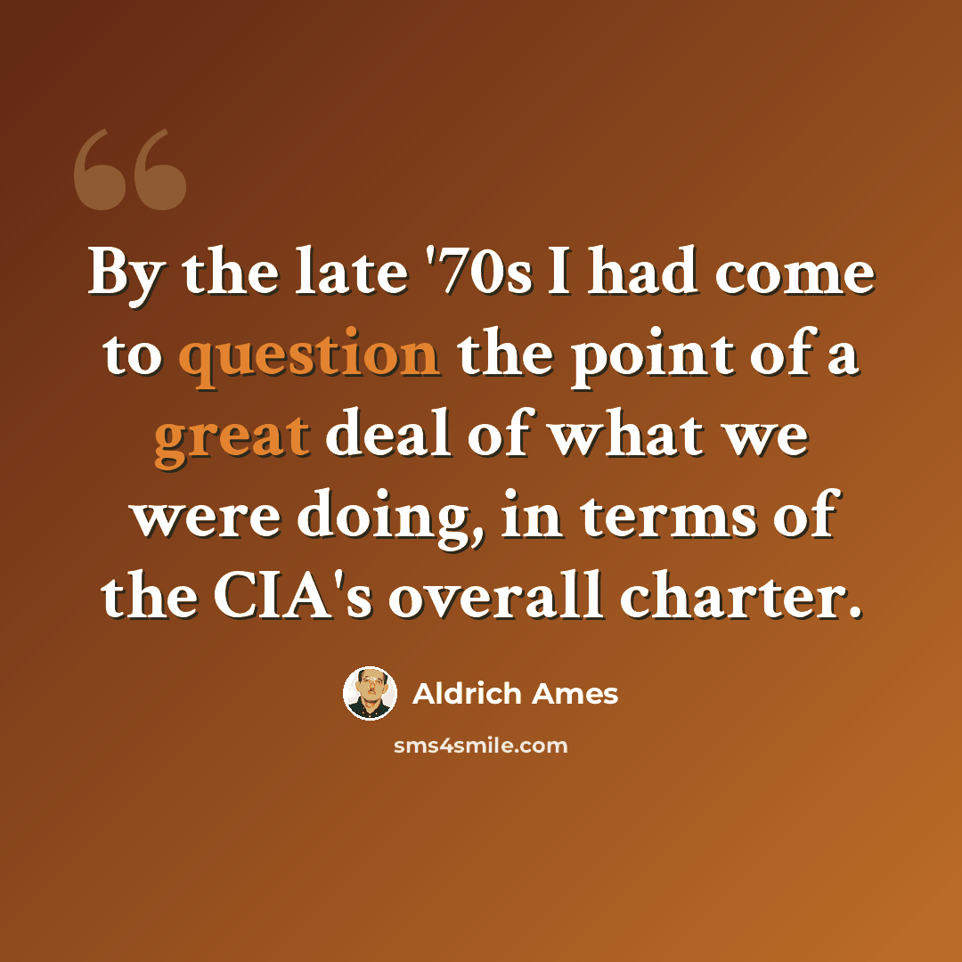 “By the late '70s I had come to question the point of a great deal of what we were doing, in terms of the CIA's overall charter.” quote by Aldrich Ames