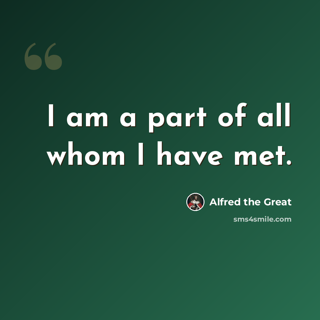 “I am a part of all whom I have met.” quote by Alfred the Great