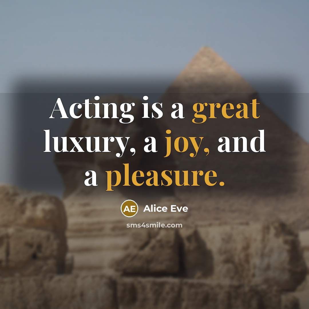 “Acting is a great luxury, a joy, and a pleasure.” quote by Alice Eve