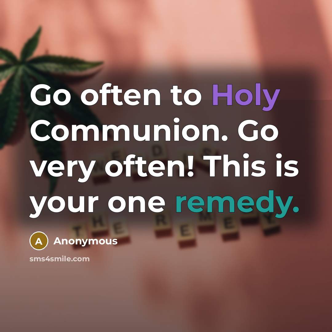 “Go often to Holy Communion. Go very often! This is your one remedy.” quote by Anonymous
