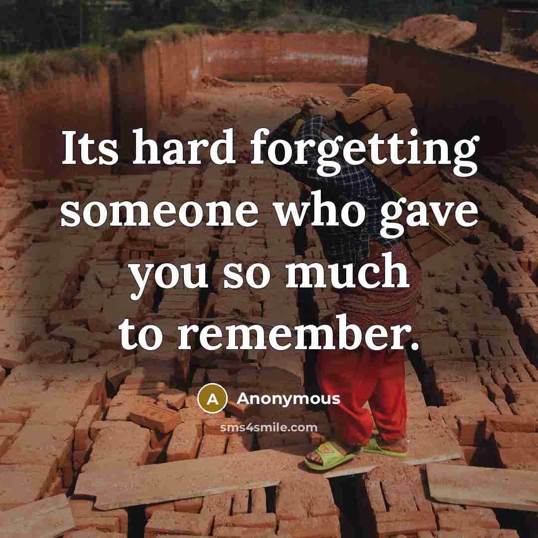 “Its hard forgetting someone who gave you so much to remember.” quote by Anonymous