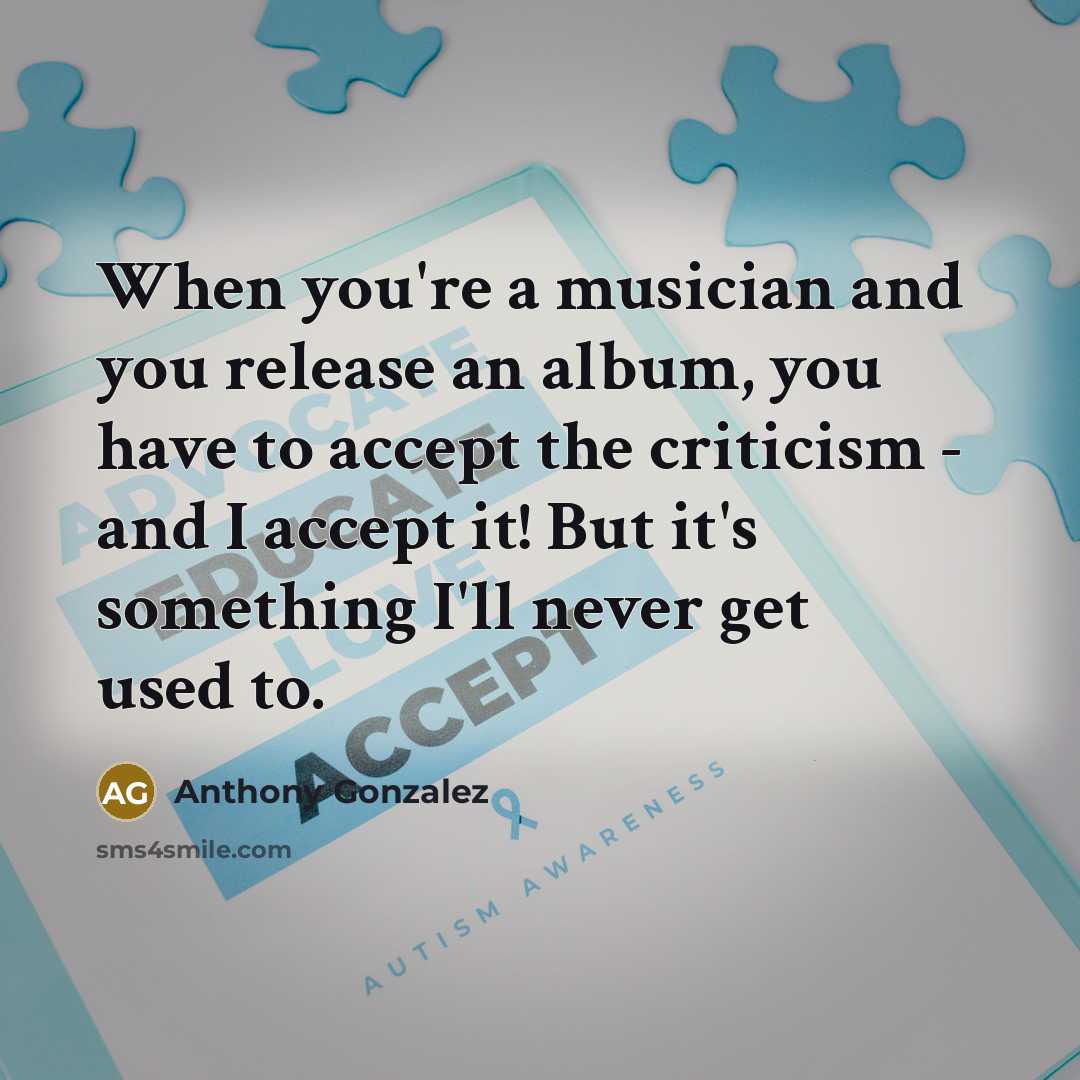 “When you're a musician and you release an album, you have to accept the criticism - and I accept it! But it's something I'll never get used to.” quote by Anthony Gonzalez