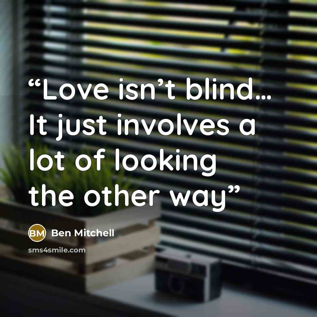 “Love isn’t blind… It just involves a lot of looking the other way” quote by Ben Mitchell