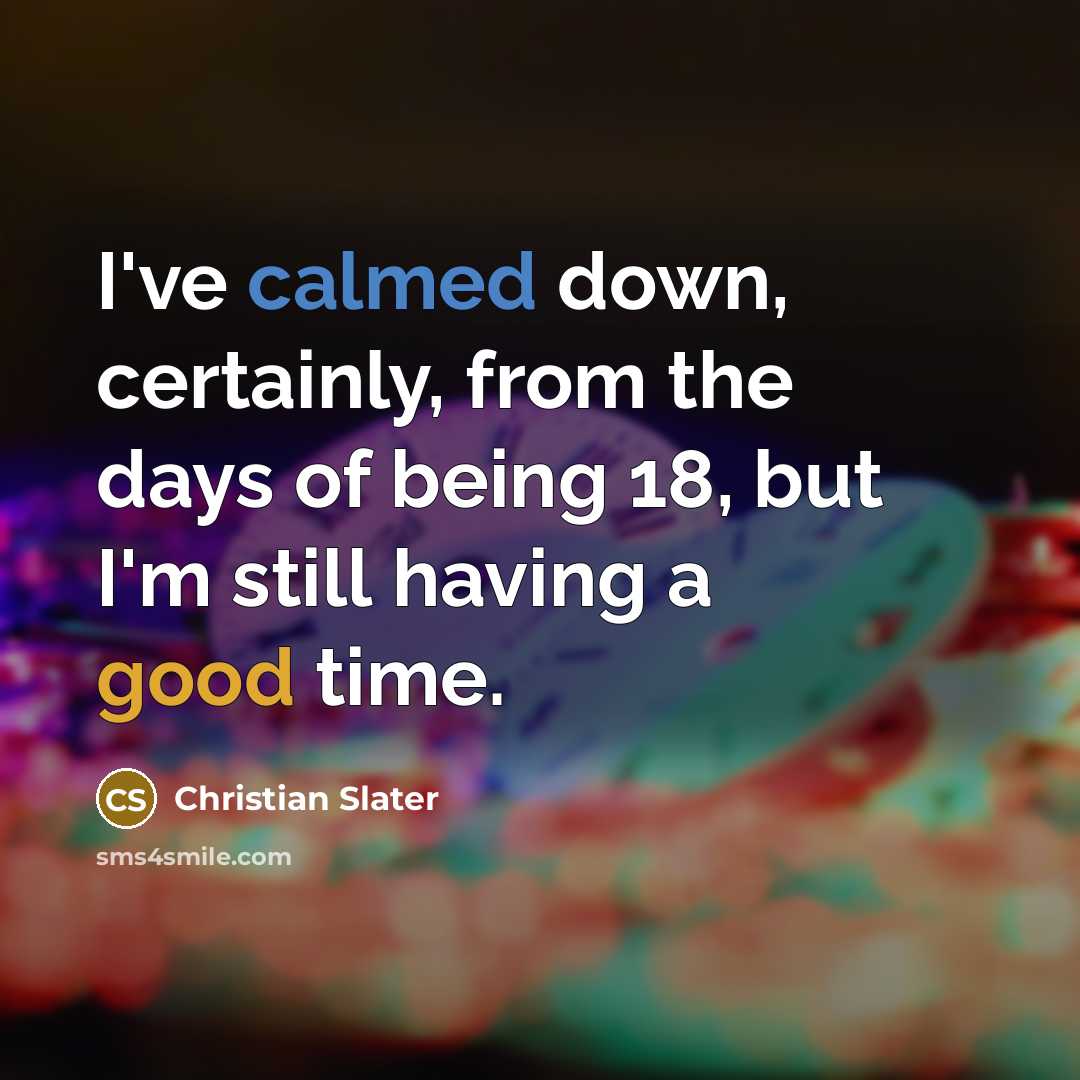 “I've calmed down, certainly, from the days of being 18, but I'm still having a good time.” quote by Christian Slater