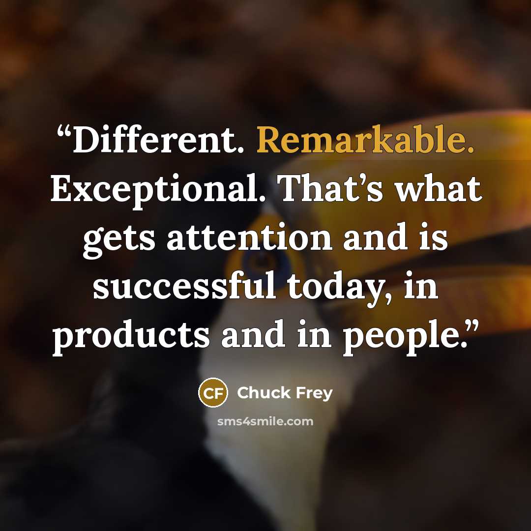 “Different. Remarkable. Exceptional. That’s what gets attention and is successful today, in products and in people.” quote by Chuck Frey