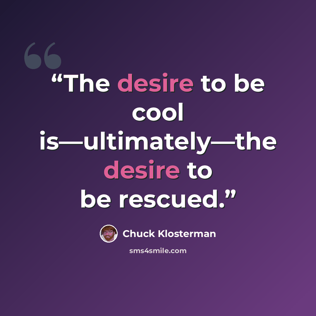 “The desire to be cool is—ultimately—the desire to be rescued.” quote by Chuck Klosterman