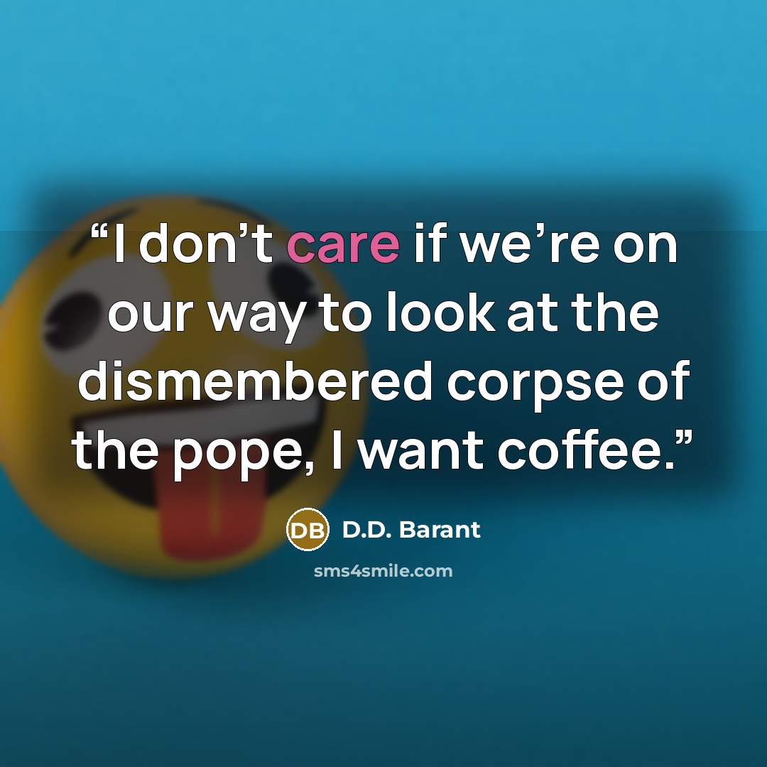 “I don't care if we're on our way to look at the dismembered corpse of the pope, I want coffee.” quote by D.D. Barant