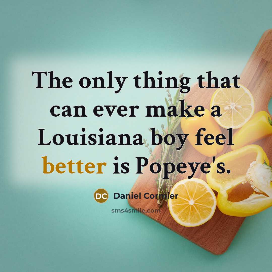 “The only thing that can ever make a Louisiana boy feel better is Popeye's.” quote by Daniel Cormier