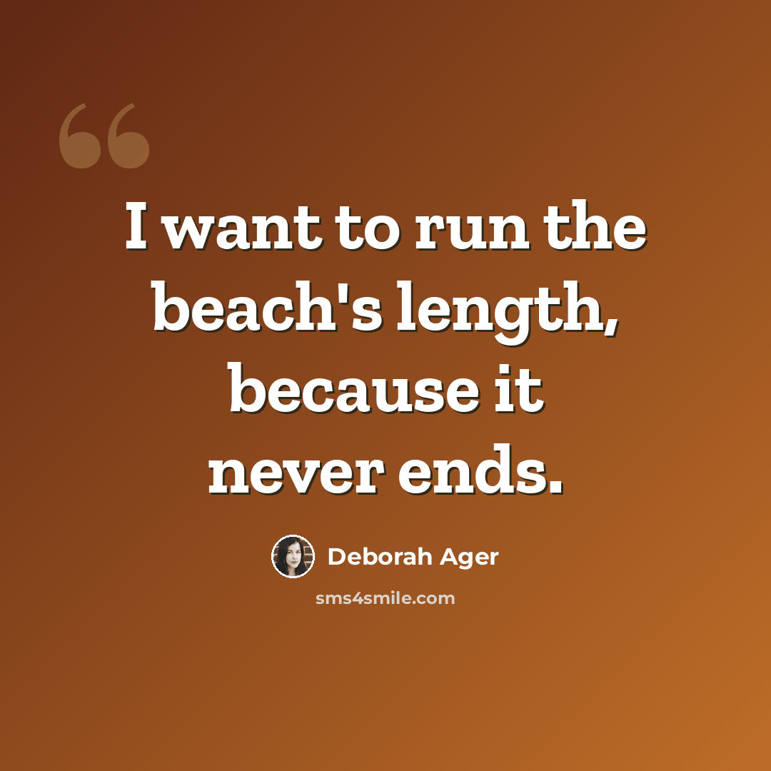 “I want to run the beach's length, because it never ends.” quote by Deborah Ager