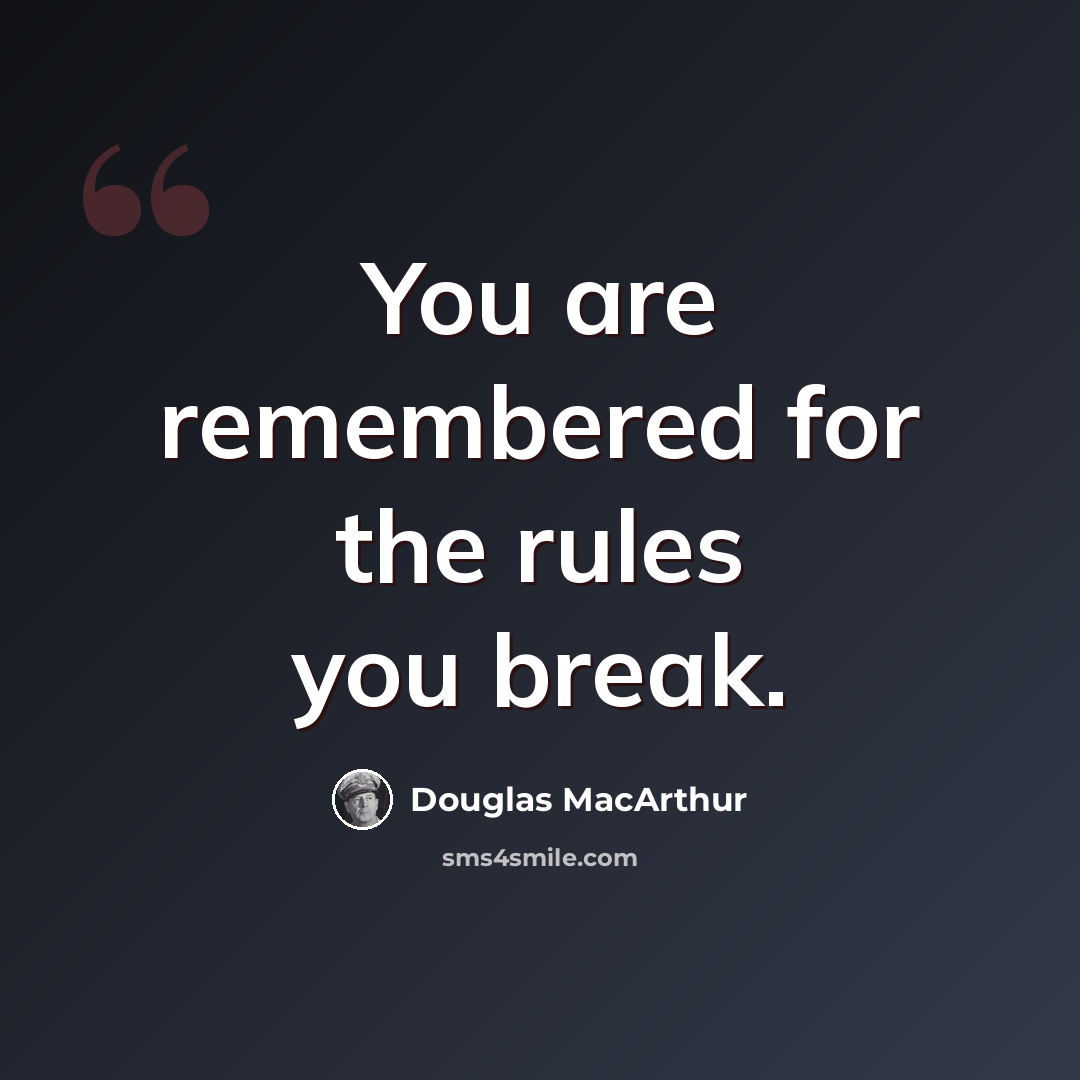 “You are remembered for the rules you break.” quote by Douglas MacArthur