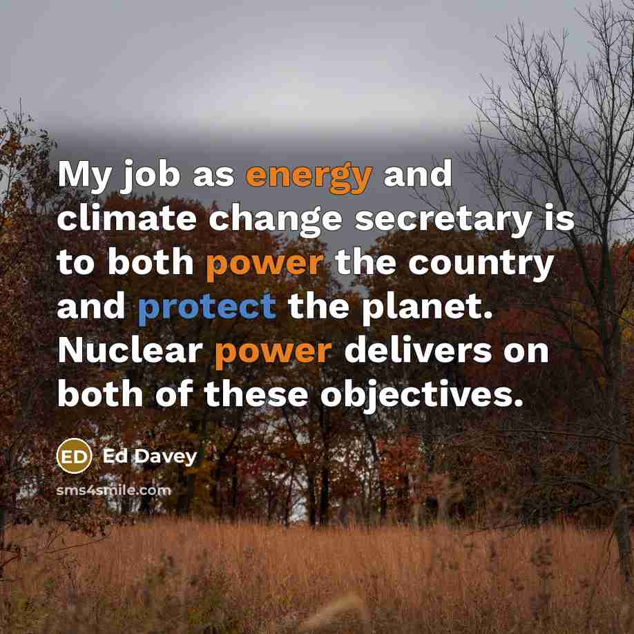 “My job as energy and climate change secretary is to both power the country and protect the planet. Nuclear power delivers on both of these objectives.” quote by Ed Davey