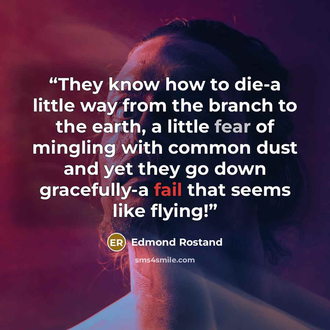 “They know how to die-a little way from the branch to the earth, a little fear of mingling with common dust and yet they go down gracefully-a fail that seems like flying!” quote by Edmond Rostand