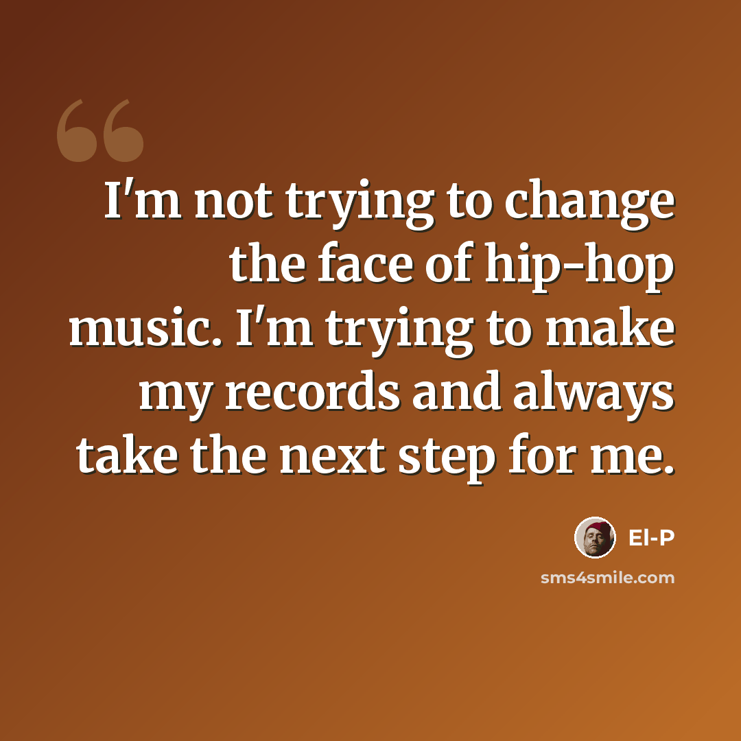 “I'm not trying to change the face of hip-hop music. I'm trying to make my records and always take the next step for me.” quote by El-P