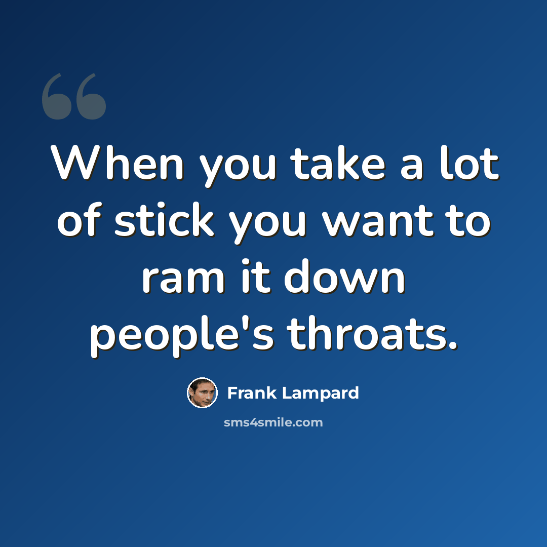 “When you take a lot of stick you want to ram it down people's throats.” quote by Frank Lampard
