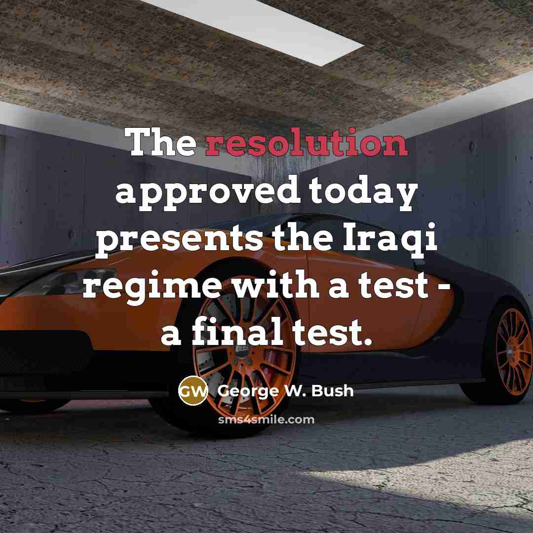 “The resolution approved today presents the Iraqi regime with a test - a final test.” quote by George W. Bush