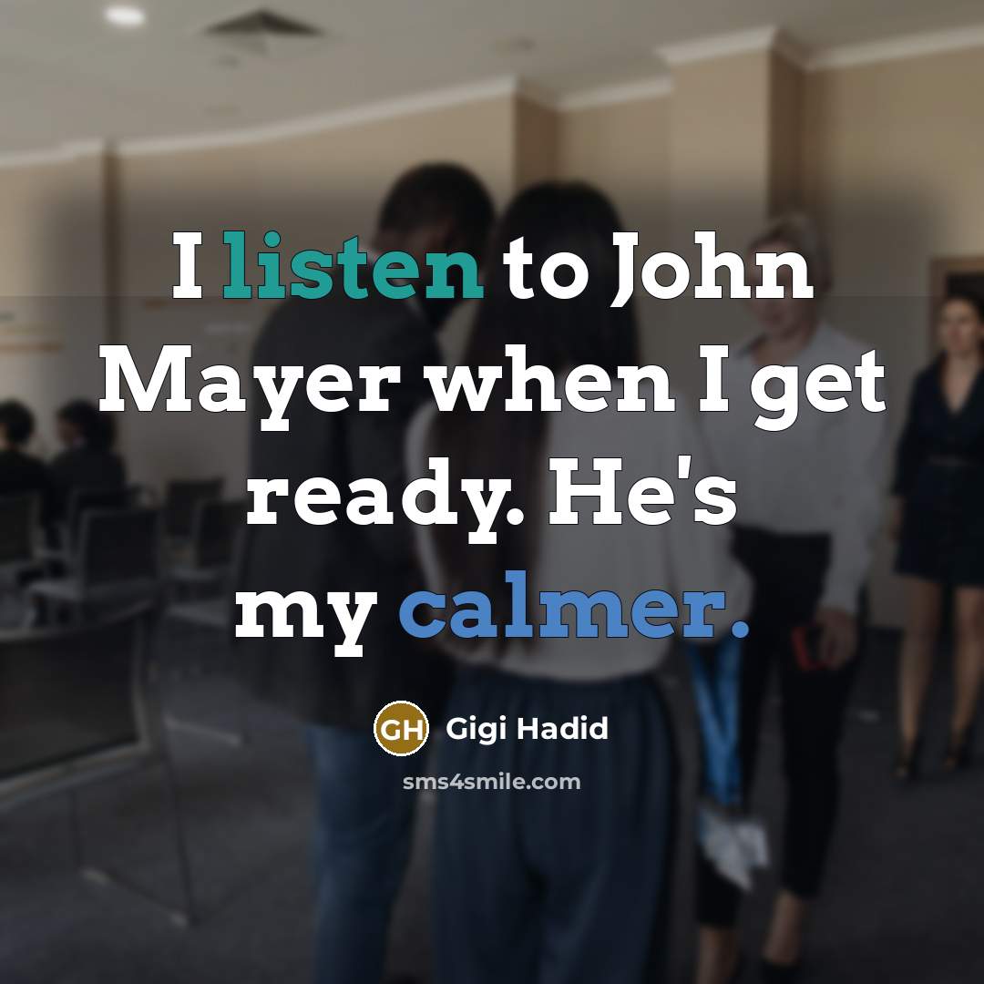“I listen to John Mayer when I get ready. He's my calmer.” quote by Gigi Hadid