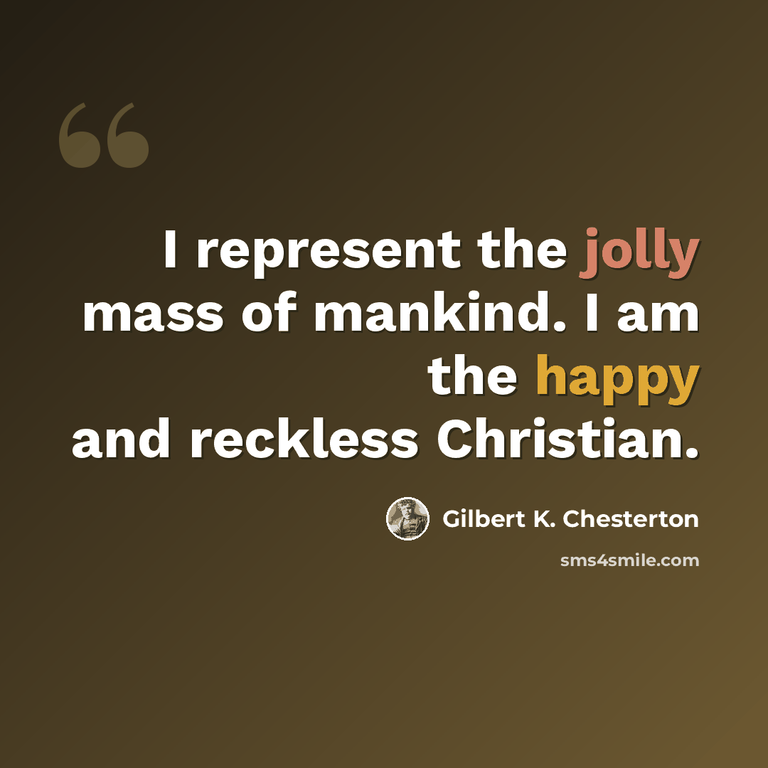 “I represent the jolly mass of mankind. I am the happy and reckless Christian.” quote by Gilbert K. Chesterton