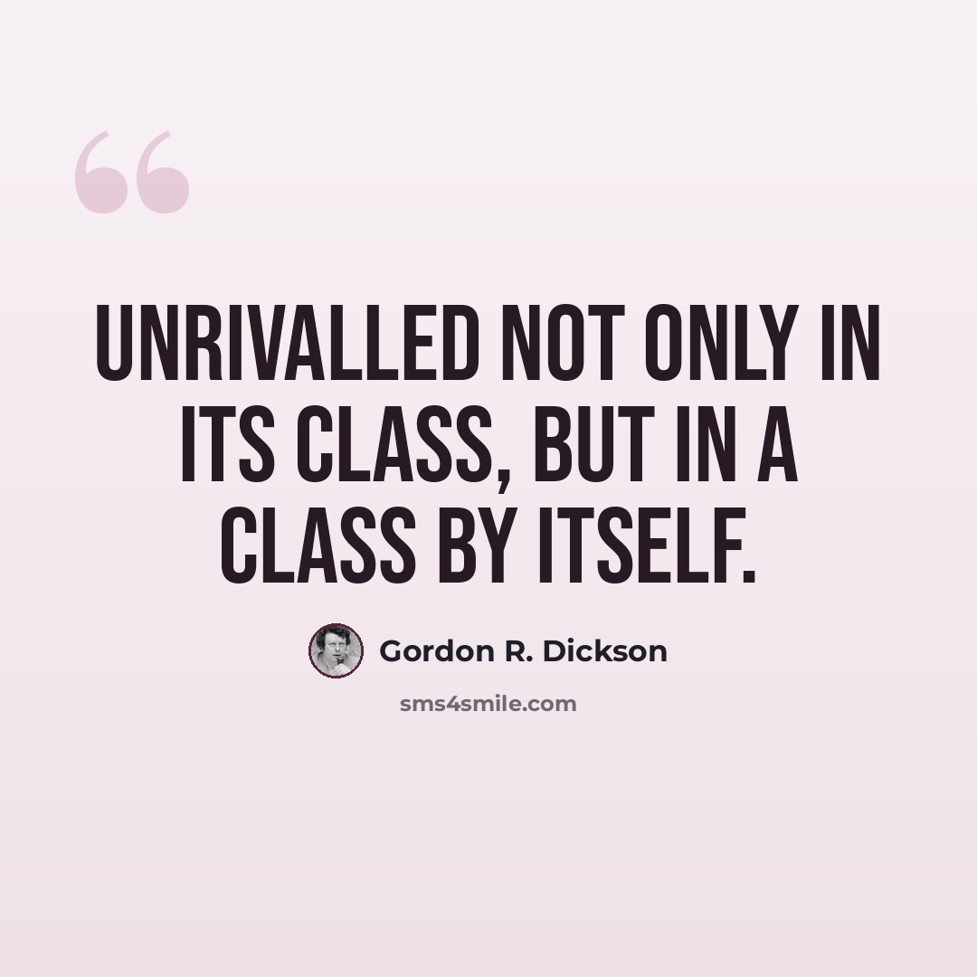 “Unrivalled not only in its class, but in a class by itself.” quote by Gordon R. Dickson