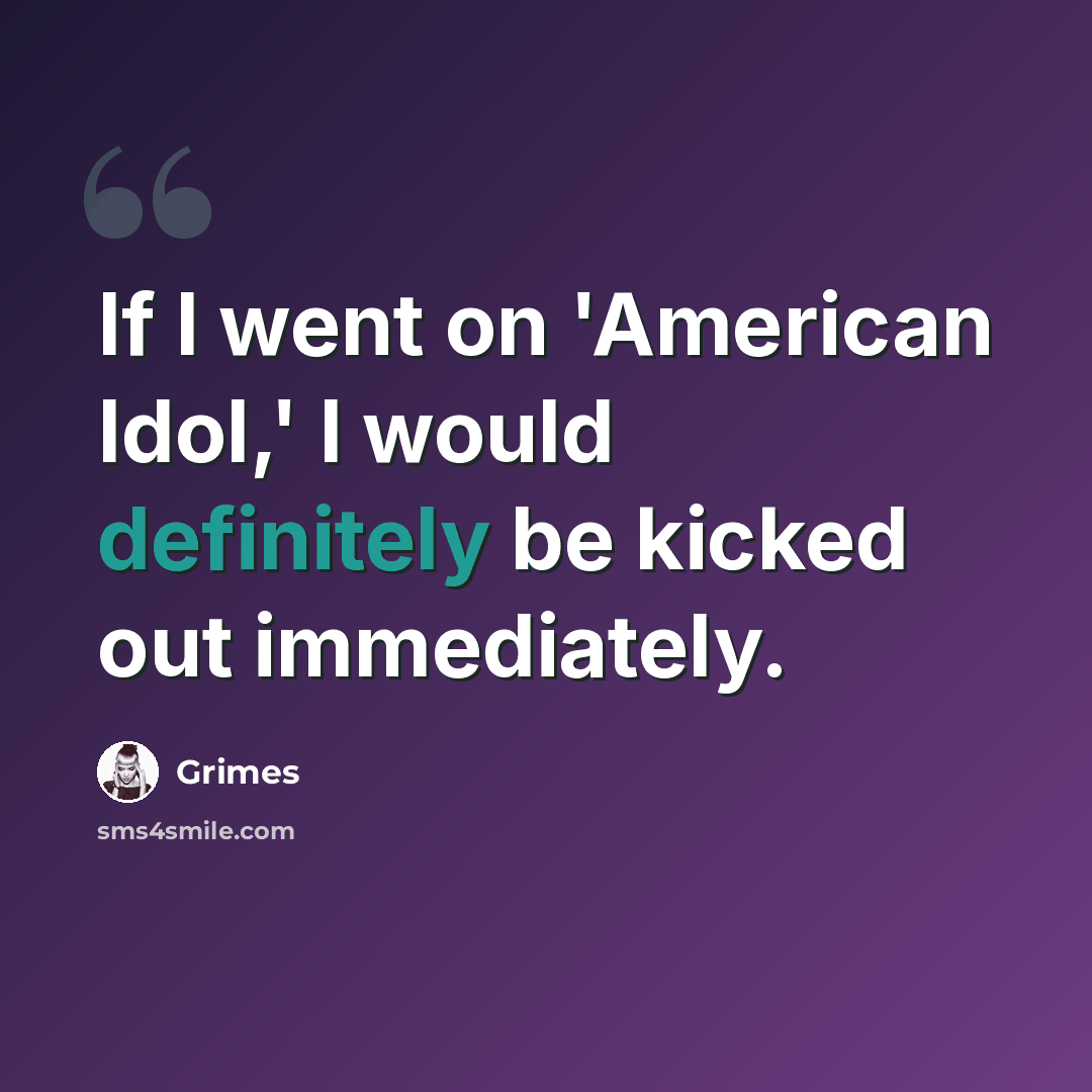 “If I went on 'American Idol,' I would definitely be kicked out immediately.” quote by Grimes