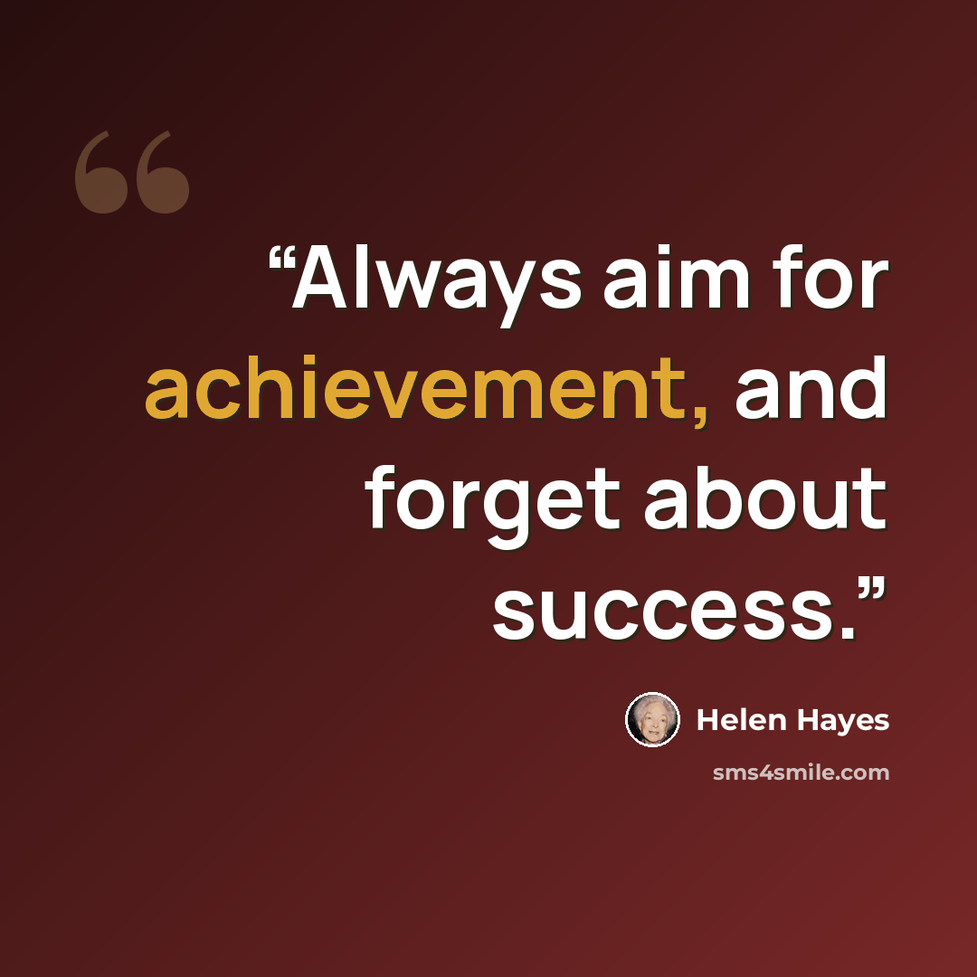 “Always aim for achievement, and forget about success.” quote by Helen Hayes