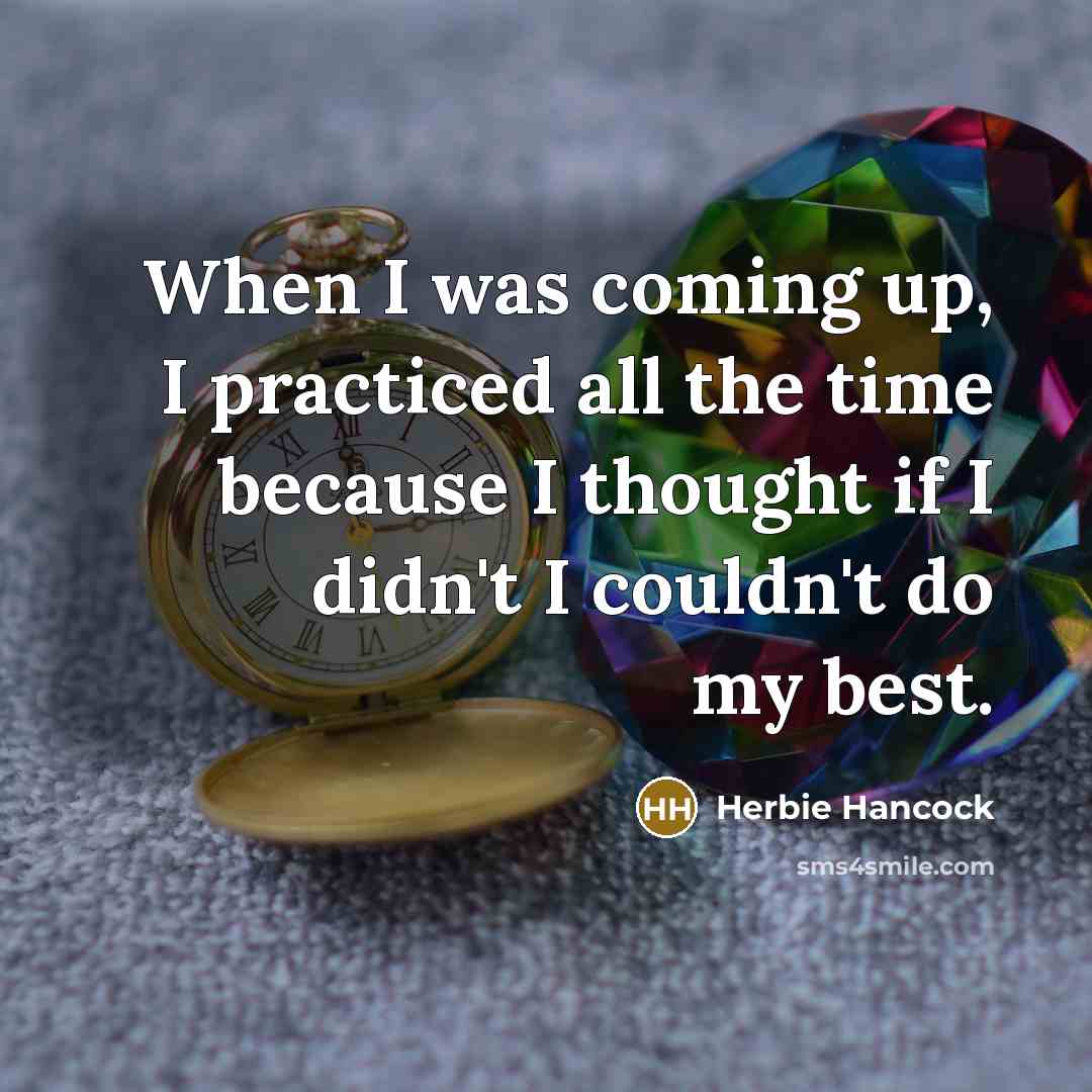 “When I was coming up, I practiced all the time because I thought if I didn't I couldn't do my best.” quote by Herbie Hancock