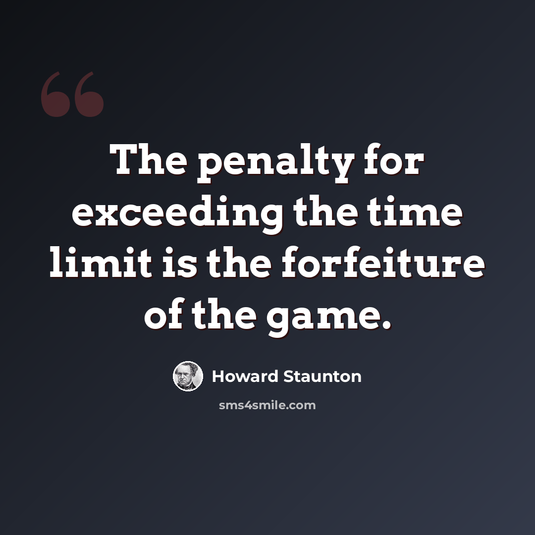 “The penalty for exceeding the time limit is the forfeiture of the game.” quote by Howard Staunton