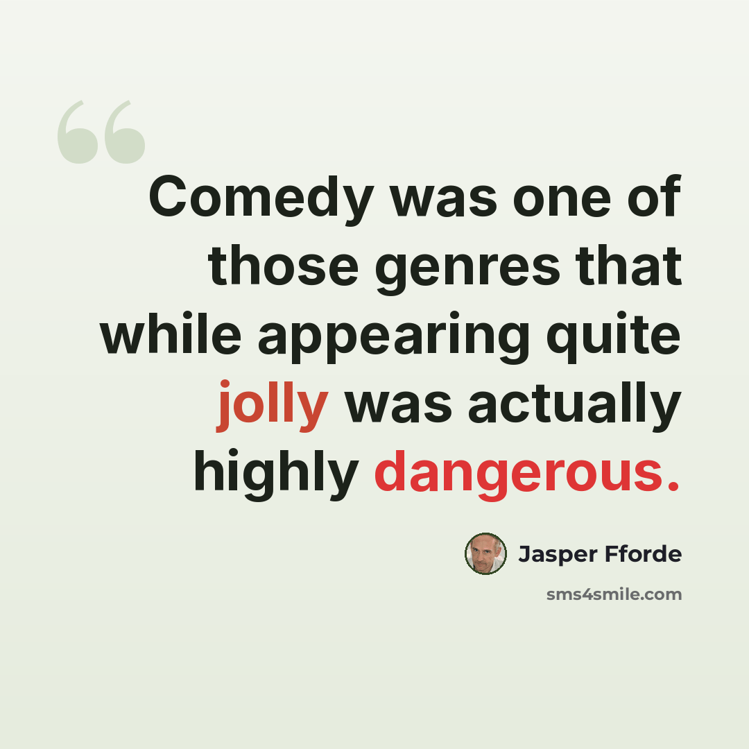“Comedy was one of those genres that while appearing quite jolly was actually highly dangerous.” quote by Jasper Fforde