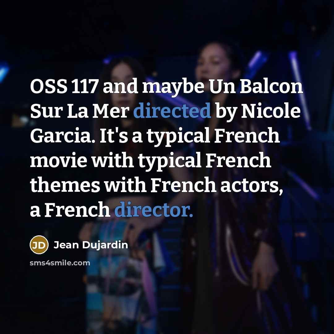 “OSS 117 and maybe Un Balcon Sur La Mer directed by Nicole Garcia. It's a typical French movie with typical French themes with French actors, a French director.” quote by Jean Dujardin