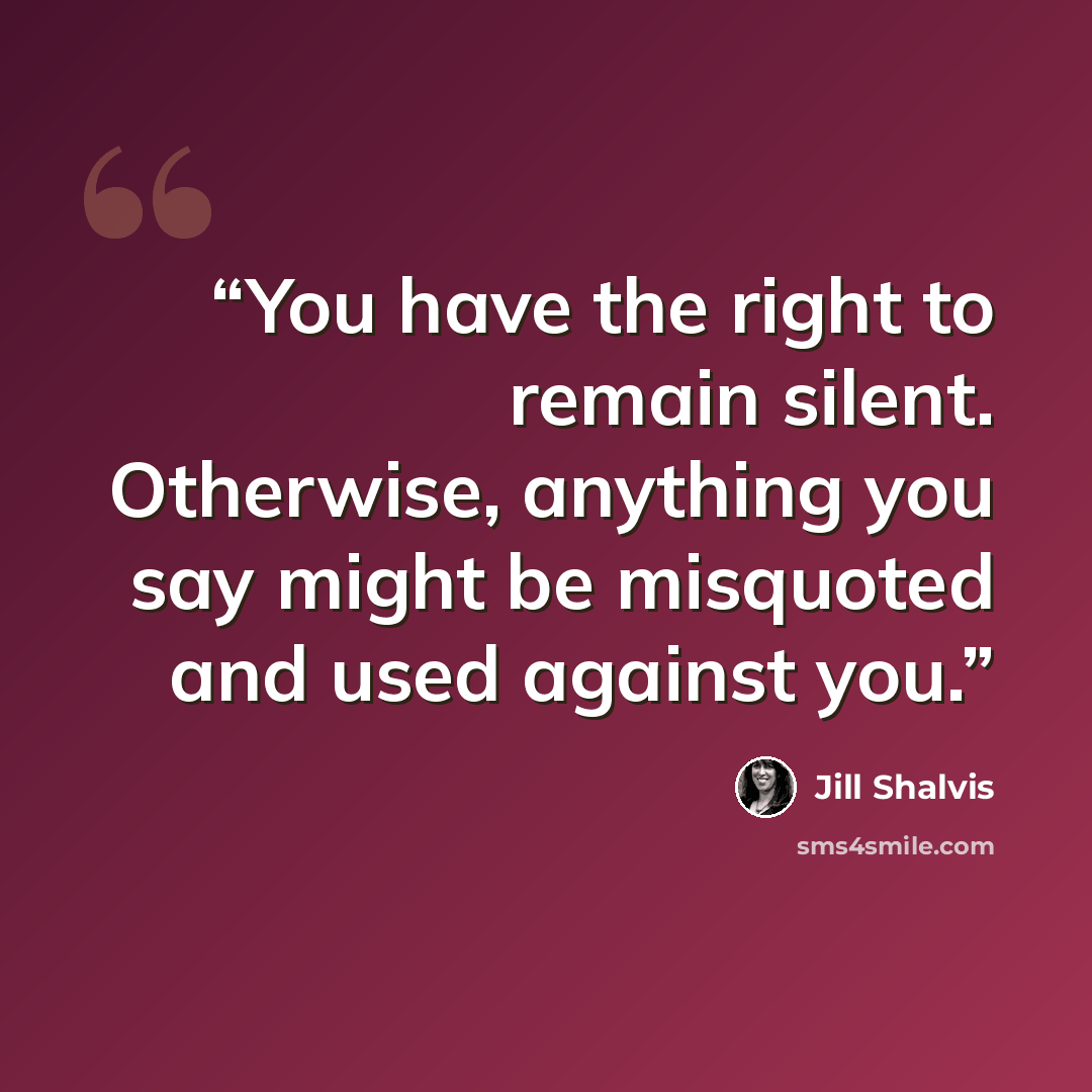 “You have the right to remain silent. Otherwise, anything you say might be misquoted and used against you.” quote by Jill Shalvis